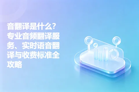 音翻译是什么？专业音频翻译服务、实时语音翻译与收费标准全攻略