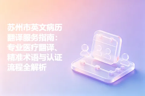 苏州市英文病历翻译服务指南：专业医疗翻译、精准术语与认证流程全解析