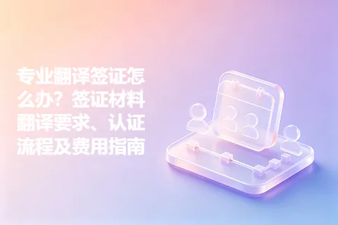 专业翻译签证怎么办？签证材料翻译要求、认证流程及费用指南