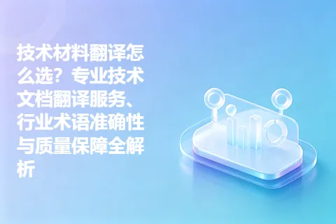 技术材料翻译怎么选？专业技术文档翻译服务、行业术语准确性与质量保障全解析