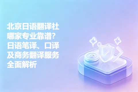 北京日语翻译社哪家专业靠谱?日语笔译、口译及商务翻译服务全面解析