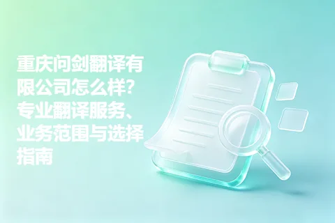 重庆问剑翻译有限公司怎么样？专业翻译服务、业务范围与选择指南