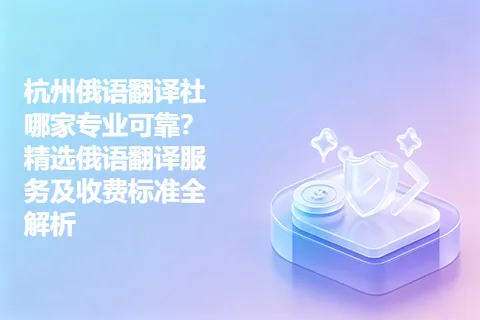杭州俄语翻译社哪家专业可靠？精选俄语翻译服务及收费标准全解析