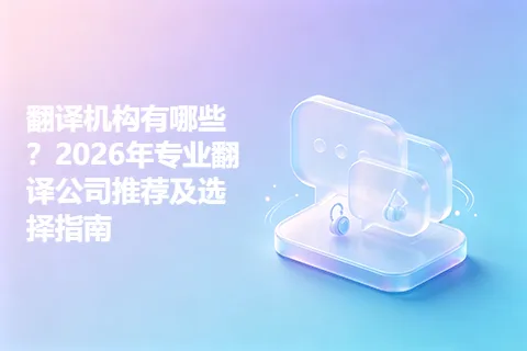 翻译机构有哪些?2026年专业翻译公司推荐及选择指南