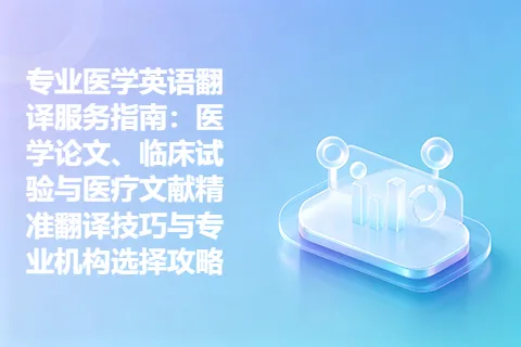 专业医学英语翻译服务指南：医学论文、临床试验与医疗文献精准翻译技巧与专业机构选择攻略