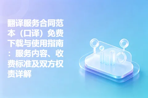 翻译服务合同范本（口译）免费下载与使用指南：服务内容、收费标准及双方权责详解