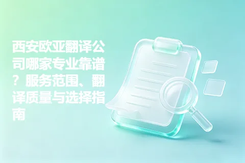 西安欧亚翻译公司哪家专业靠谱？服务范围、翻译质量与选择指南