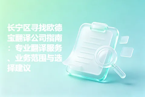 长宁区寻找欧德宝翻译公司指南：专业翻译服务、业务范围与选择建议