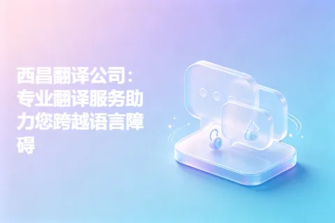 西昌翻译公司：专业翻译服务助力您跨越语言障碍