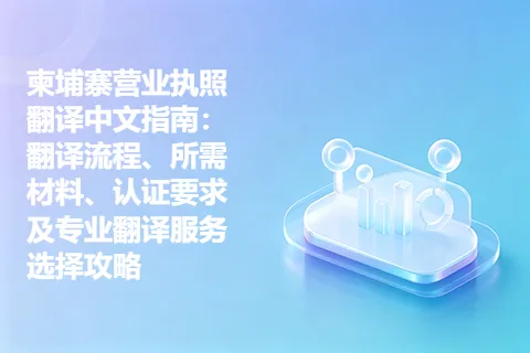 柬埔寨营业执照翻译中文指南：翻译流程、所需材料、认证要求及专业翻译服务选择攻略