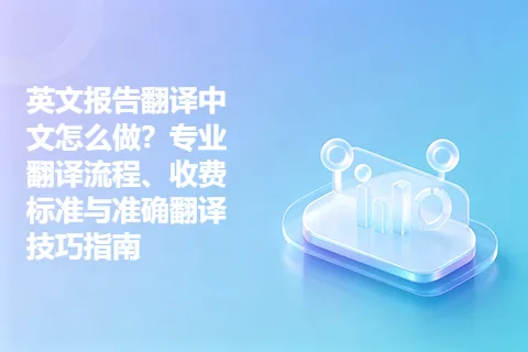 英文报告翻译中文怎么做？专业翻译流程、收费标准与准确翻译技巧指南