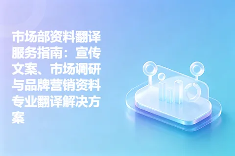 市场部资料翻译服务指南：宣传文案、市场调研与品牌营销资料专业翻译解决方案