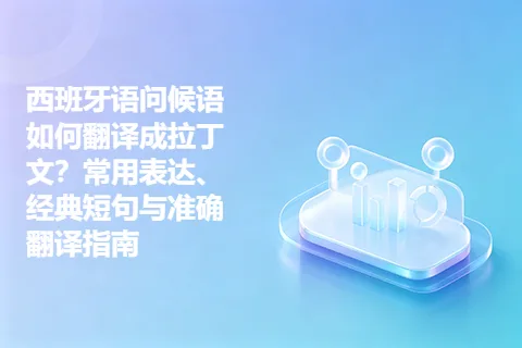 西班牙语问候语如何翻译成拉丁文？常用表达、经典短句与准确翻译指南