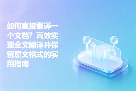 如何直接翻译一个文档？高效实现全文翻译并保留原文格式的实用指南