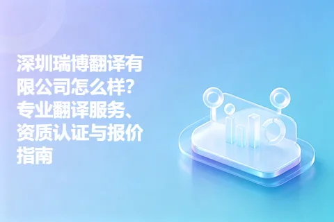 深圳瑞博翻译有限公司怎么样？专业翻译服务、资质认证与报价指南