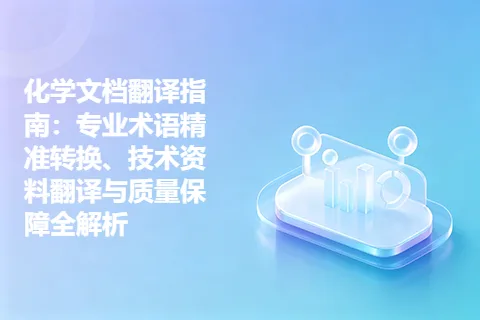 化学文档翻译指南:专业术语精准转换、技术资料翻译与质量保障全解析