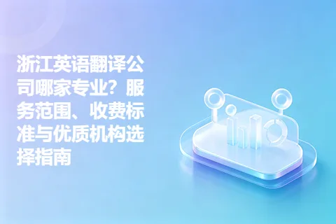 浙江英语翻译公司哪家专业？服务范围、收费标准与优质机构选择指南