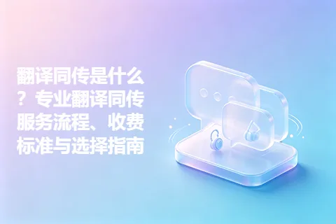翻译同传是什么？专业翻译同传服务流程、收费标准与选择指南