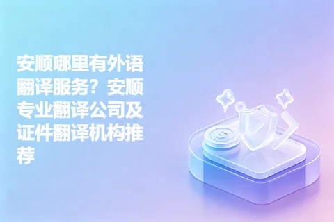 安顺哪里有外语翻译服务？安顺专业翻译公司及证件翻译机构推荐