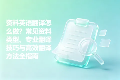 资料英语翻译怎么做？常见资料类型、专业翻译技巧与高效翻译方法全指南