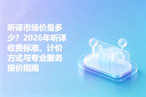 听译市场价是多少？2026年听译收费标准、计价方式与专业服务报价指南