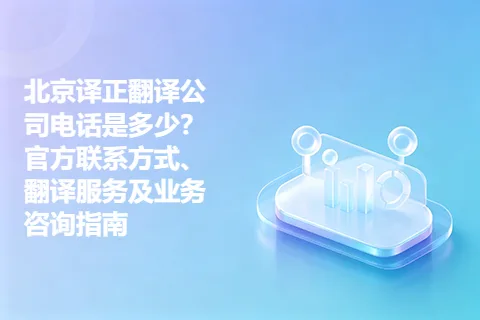 北京译正翻译公司电话是多少？官方联系方式、翻译服务及业务咨询指南