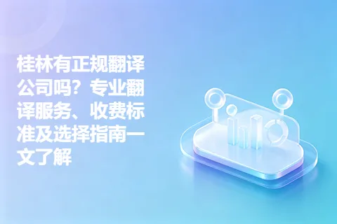 桂林有正规翻译公司吗？专业翻译服务、收费标准及选择指南一文了解