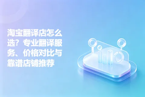 淘宝翻译店怎么选?专业翻译服务、价格对比与靠谱店铺推荐