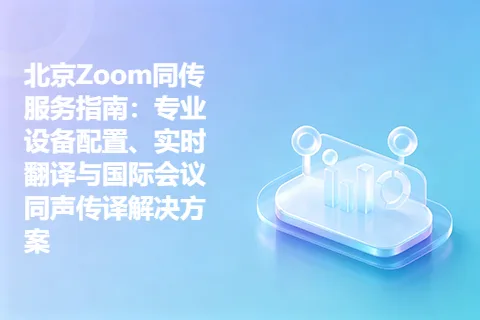 北京Zoom同传服务指南：专业设备配置、实时翻译与国际会议同声传译解决方案