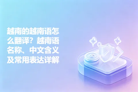 越南的越南语怎么翻译?越南语名称、中文含义及常用表达详解
