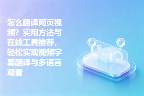 怎么翻译网页视频？实用方法与在线工具推荐，轻松实现视频字幕翻译与多语言观看