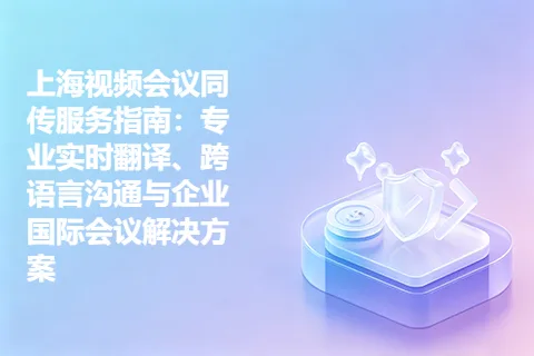 上海视频会议同传服务指南：专业实时翻译、跨语言沟通与企业国际会议解决方案