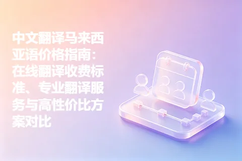 中文翻译马来西亚语价格指南：在线翻译收费标准、专业翻译服务与高性价比方案对比