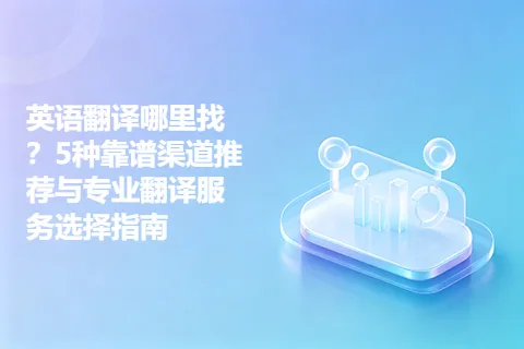 英语翻译哪里找？5种靠谱渠道推荐与专业翻译服务选择指南
