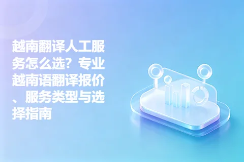 越南翻译人工服务怎么选？专业越南语翻译报价、服务类型与选择指南