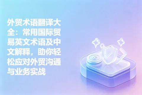 外贸术语翻译大全：常用国际贸易英文术语及中文解释，助你轻松应对外贸沟通与业务实战