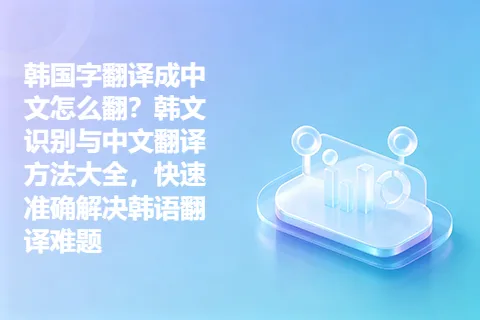 韩国字翻译成中文怎么翻？韩文识别与中文翻译方法大全，快速准确解决韩语翻译难题