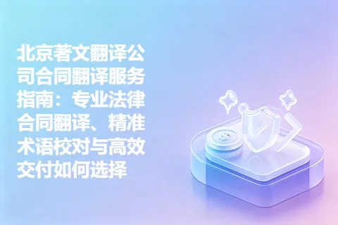北京著文翻译公司合同翻译服务指南：专业法律合同翻译、精准术语校对与高效交付如何选择