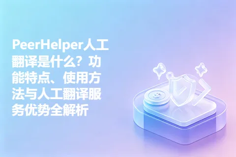 PeerHelper人工翻译是什么？功能特点、使用方法与人工翻译服务优势全解析