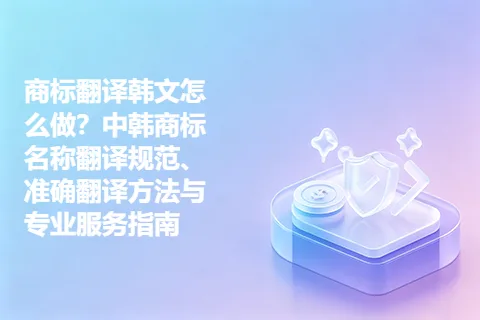 商标翻译韩文怎么做？中韩商标名称翻译规范、准确翻译方法与专业服务指南