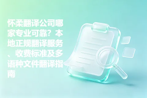怀柔翻译公司哪家专业可靠？本地正规翻译服务、收费标准及多语种文件翻译指南