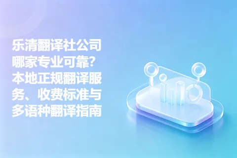 乐清翻译社公司哪家专业可靠？本地正规翻译服务、收费标准与多语种翻译指南