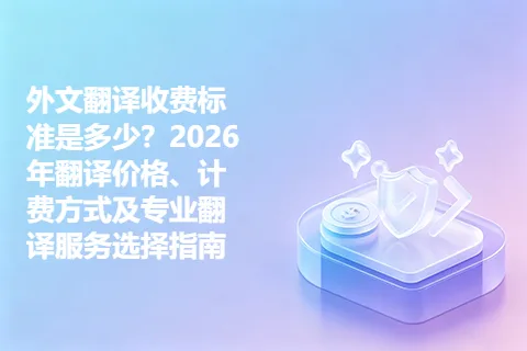 外文翻译收费标准是多少？2026年翻译价格、计费方式及专业翻译服务选择指南