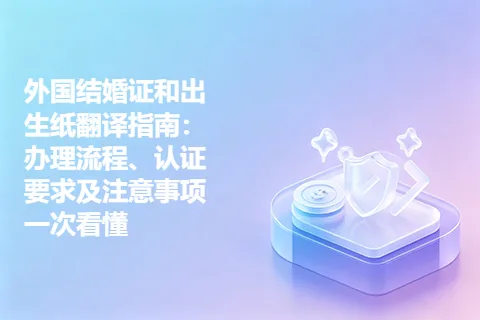 外国结婚证和出生纸翻译指南:办理流程、认证要求及注意事项一次看懂