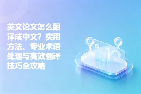 英文论文怎么翻译成中文？实用方法、专业术语处理与高效翻译技巧全攻略