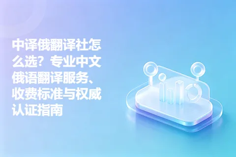 中译俄翻译社怎么选？专业中文俄语翻译服务、收费标准与权威认证指南