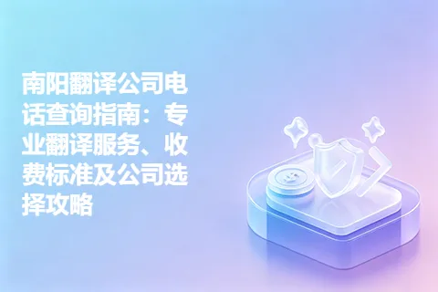 南阳翻译公司电话查询指南:专业翻译服务、收费标准及公司选择攻略