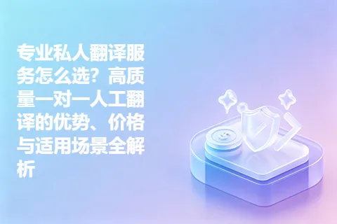 专业私人翻译服务怎么选？高质量一对一人工翻译的优势、价格与适用场景全解析