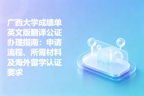 广西大学成绩单英文版翻译公证办理指南：申请流程、所需材料及海外留学认证要求
