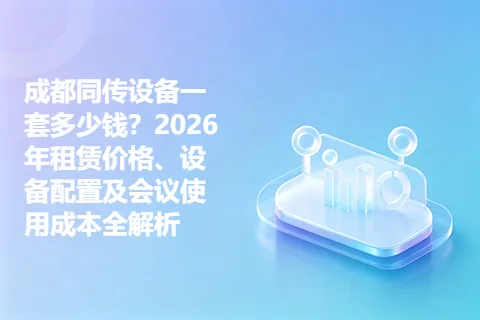 成都同传设备一套多少钱？2026年租赁价格、设备配置及会议使用成本全解析